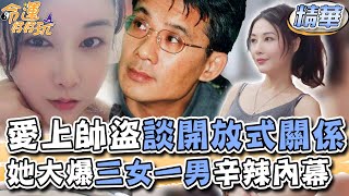 愛上傳奇帥盜談開放式關係！美女更生人曝三女一男辛辣內幕！【精華版】