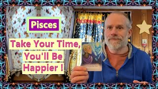 Pisces - Take Your Time, You'll Be Happier !