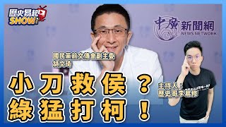 【歷史易起SHOW】小刀救侯？綠猛打柯！｜國民黨前文傳會副主委 胡文琦＋歷史哥 李易修｜6.29.23