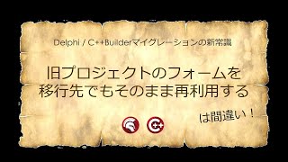 「旧プロジェクトのフォームを移行先でもそのまま再利用する」は間違い！ - Delphi / C++Builderマイグレーションの新常識