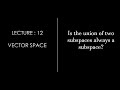 Lecture 12 || Theorem ||  Union Of Subspace || Vector Space  || Linear Algebra