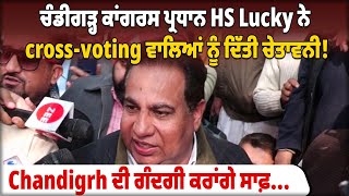 ਚੰਡੀਗੜ੍ਹ ਕਾਂਗਰਸ ਪ੍ਰਧਾਨ HS Lucky ਨੇ cross-voting ਵਾਲਿਆਂ ਨੂੰ ਦਿੱਤੀ ਚੇਤਾਵਨੀ!