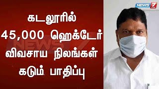 கடலூரில் 45,000 ஹெக்டேர் விவசாய நிலங்கள் கடும் பாதிப்பு - அமைச்சர் எம்.சி.சம்பத்