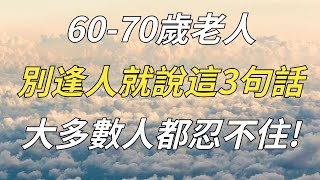 60-70歲老人別逢人就說這3句話，不僅沒好處，反而容易引發禍端！大多數人都忍不住!【徹悟】#為人處世#佛學#因果#中老年#情感#生活經驗