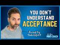 You Don't Understand Acceptance | Why You Struggle To Accept Anxiety