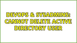 DevOps & SysAdmins: Cannot delete Active Directory user (2 Solutions!!)