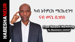 ካብ ኔትዎርክ ማርኬቲንግ ናብ ወናኒ ቢዝነስ - From Network Marketing to Business (Only HABESHA)