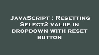 JavaScript : Resetting Select2 value in dropdown with reset button
