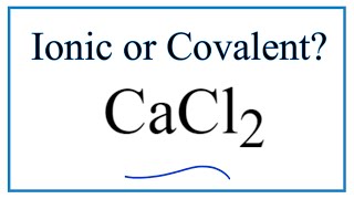 Is CaCl2 (Calcium chloride) Ionic or Covalent?