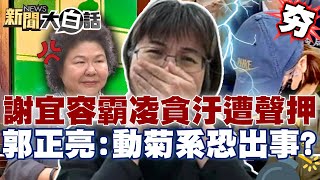 【精選】陳菊.許銘春沒事了？謝宜容被認定「霸凌+貪汙」遭聲押！郭正亮警告洪申翰：動菊系恐被汙水淹死？【新聞大白話】