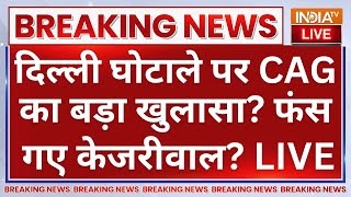 CAG Report Big Expose on Arvind Kejriwal LIVE: CAG का बड़ा खुलासा? फंस गए केजरीवाल?