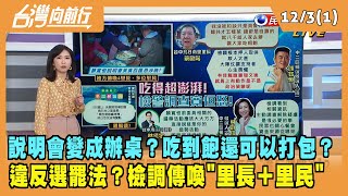 2021.12.03【台灣向前行 Part1】說明會變成辦桌？吃到飽還可以打包？違反選罷法？檢調傳喚\