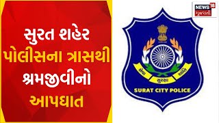 Surat News : સુરત શહેર પોલીસના ત્રાસથી શ્રમજીવીનો આપઘાત | Gujarati Samachar | News18 Gujarati