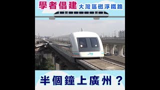 學者倡建大灣區磁浮鐵路　半個鐘上廣州？