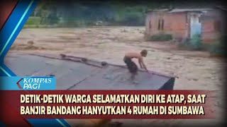 Detik-Detik Warga Selamatkan Diri Ke Atap, Saat Banjir Bandang Hanyutkan 4 Rumah Di Sumbawa