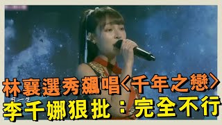 林襄選秀飆唱《千年之戀》慘翻車！李千娜狠批：完全不行 #女孩好野 #林襄 【精華】