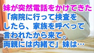 【感動する話】妹「病院に行って検査をしたら、家族を呼べって言われたから来て。両親には内緒で」と・・・