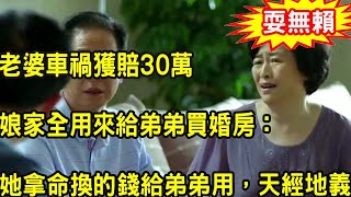 老婆車禍獲賠30萬，娘家全用來給弟弟買婚房：“她拿命換的錢給弟弟用，天經地義！”老婆默認後，無意聽到他們對話，一舉動叫他們上了法庭