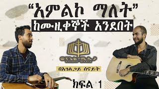 “አምልኮ ማለት”  ከሙዚቀኞች አንደበት ( ክፍል 1 )