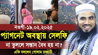 ১৯/০২/২০২৫ নওগাঁ গর্ভাবস্থায় সেলফি না তুললে সন্তান নাকি বৈধ হয় না ! একি বললেন হুজুর Golam Rabbani