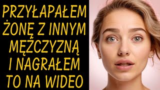 Przyłapałem żonę z innym mężczyzną i nagrałem to na wideo.