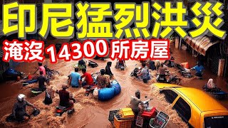 震驚！印尼爆發嚴重洪災！88個村莊被淹沒！道路嚴重倒塌！城市陷入癱瘓！