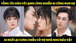 Tổng tài giàu có lạnh lùng khiến ai cũng run sợ, ai ngờ lại cưng chiều cô vợ nhỏ như báu vật