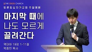 마지막 때에 나도 모르게 끌려간다 | 박종민 목사 | 토론토십자가교회 | 2021.05.16 주일예배