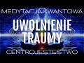 💫 ❤ PROWADZONA MEDYTACJA KWANTOWA ❤ UWOLNIENIE TRAUMY ❤ 💫