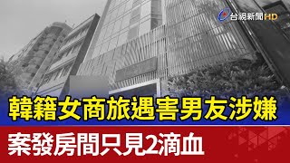 韓籍女商旅遇害男友涉嫌　案發房間只見2滴血