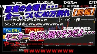 全一【ニコ生】　悪魔の金曜日・・・ 全一、ついに40万割れ　【前編】　『モニターをぶん殴りそうだよ･･･』　【ＦX BO】