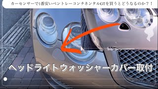 「カーセンサーで1番安いベントレーコンチネンタルGTを買うとどうなるのか？！」　ヘッドライトウォッシャーカバー取付