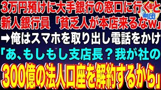 大手銀行本店の窓口に3万円を預けに行くと新人の銀行員「貧乏人が本店に来るなw」→俺はスマホを取り出し電話をかけた「もしもし支店長？我が社の300億の法人口座を解約するから」銀行員「え？」