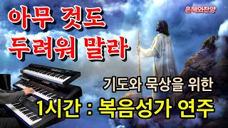 [1시간] 아무 것도 두려워 말라/기도 음악/기도와 명상/찬송가 복음성가 전자올겐 연주/CCM Organ