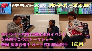 サテライト大阪12周年記念 女子選手コラボトークショー  ～1回目～（出演：競輪 長澤彩選手、オート 吉川麻季選手、MC：岸根正朋さん）【サテライト大阪】【オートレース大阪】