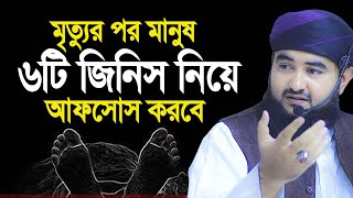 মৃত্যুর পর মানুষ যে ৬টি জিনিস নিয়ে আফসোস করবে। ‍মুস্তাফিজ রাহমানী