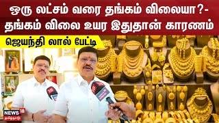 Gold Price | ஒரு லட்சம் வரை தங்கம் விலையா?-தங்கம் விலை உயர இதுதான் காரணம்-ஜெயந்தி லால் பேட்டி | N18V