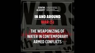 In and Around War(s): Season 3, Episode 1: The Weaponizing of Water in Contemporary Armed Conflicts