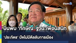 บินพบ ‘ทักษิณ’ ฐานะเพื่อนสนิท‘ประภัตร’ ปัดไม่มีดีลลับการเมือง