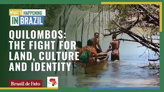 Quilombos: the fight for land, culture and identity