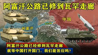 阿富汗公路已经修到瓦罕走廊，就等中国打开国门，我们能答应吗？