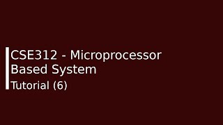 CSE312 - Microprocessor Based System Tutorial (6) - Eng. Ahmed Abdallah.