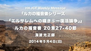 「エルサレムへの嘆き⑤ー復活論争」　ルカの福音書　20章27-40節　澌波光正師 2014年5月4日 HKJCF Weekly Message