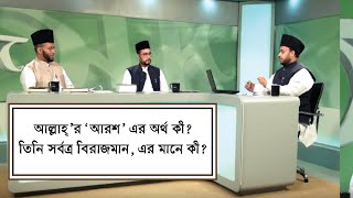 আল্লাহ্’র ‘আরশ’ এর অর্থ কী? তিনি সর্বত্র বিরাজমান, এর মানে কী?