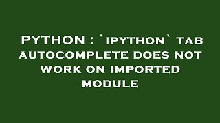 PYTHON : `ipython` tab autocomplete does not work on imported module