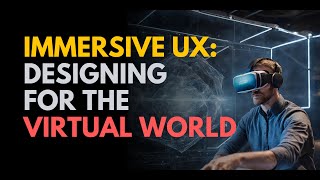 Immersive UX: Designing for the Virtual World