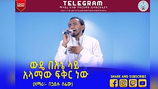 #ውዴ በእኔ ላይ አላማው ፍቅር ነው  (ዘማሪ፡- በኃይሉ ሰፊው)