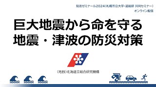 巨大地震から命を守る 地震・津波の防災対策【知活ゼミナール2024（札幌市立大学・道総研　共同セミナー）】