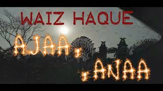 Waiz Haque : Ajaa Anaa [official audio]