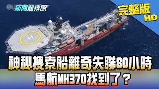 【完整版】神秘搜索船離奇失聯80小時　馬航MH370找到了？2018.02.06《新聞龍捲風》